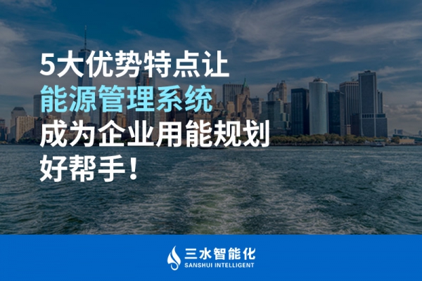 5大優(yōu)勢特點讓能源管理系統(tǒng)成為企業(yè)用能規(guī)劃好幫手！