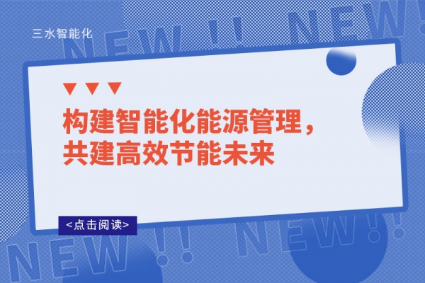 構(gòu)建智能化能源管理，共建高效節(jié)能未來